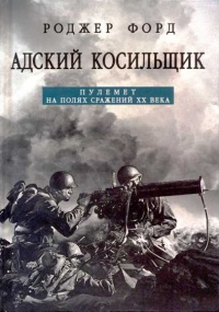 Онлайн книга - Адский косильщик. Пулемет на полях сражений XX века - Роджер Форд