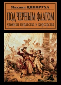 Онлайн книга - Под черным флагом. Хроники пиратства и корсарства - Михаил Ципоруха