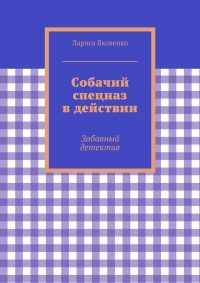Онлайн книга - Собачий спецназ в действии - Лариса Яковенко