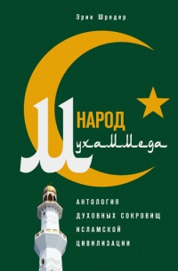 Онлайн книга - Народ Мухаммеда. Антология духовных сокровищ исламской цивилизации - Эрик Шредер