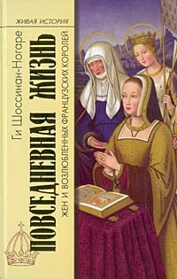 Онлайн книга - Повседневная жизнь жен и возлюбленных французских королей - Ги Шоссинон-Ногоре