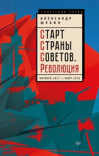 Онлайн книга - Старт Страны Советов. Революция. Октябрь 1917 - март 1918 - Александр Шубин