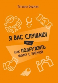 Онлайн книга - Я Вас слушаю! Или как подружить Фому с Ерёмой - Татьяна Берман