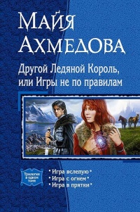 Онлайн книга - Другой Ледяной Король, или Игры не по правилам. Игра вслепую. Игра с огнем. Игра в прятки - Майя Ахм