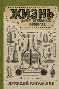 Онлайн книга - Жизнь замечательных веществ - Аркадий Курамшин