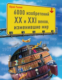 Онлайн книга - 6000 изобретений XX и XXI веков, изменившие мир - Юрий Рылев