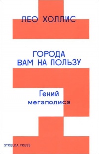 Онлайн книга - Города вам на пользу. Гений мегаполиса - Лео Холлис