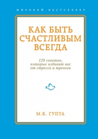 Онлайн книга - Как быть счастливым всегда. 128 советов, которые избавят вас от стресса и тревоги - Мринал Кумар Гуп
