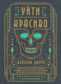 Онлайн книга - Уйти красиво. Удивительные похоронные обряды разных стран - Кейтлин Даути