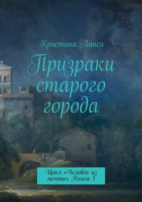 Онлайн книга - Призраки старого города. Цикл «Человек из мечты». Книга 1 - Кристина Линси