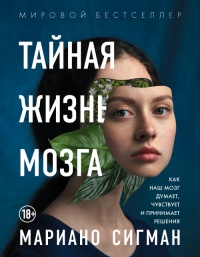 Онлайн книга - Тайная жизнь мозга. Как наш мозг думает, чувствует и принимает решения - Мариано Сигман