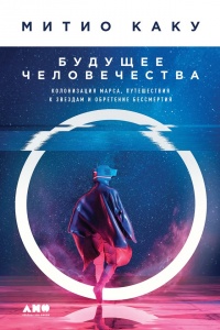 Онлайн книга - Будущее человечества. Колонизация Марса, путешествия к звездам и обретение бессмертия - Митио Каку