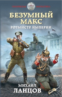 Онлайн книга - Безумный Макс. Ротмистр Империи - Михаил Ланцов