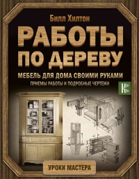 Онлайн книга - Работы по дереву. Мебель для дома своими руками - Билл Хилтон