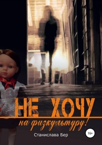 Онлайн книга - Не хочу на физкультуру! - Станислава Бер