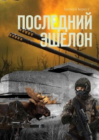 Онлайн книга - Последний эшелон - Алексей Беркут