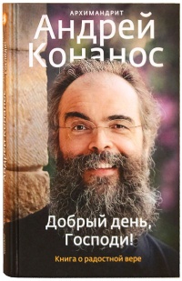 Онлайн книга - Добрый день, Господи! Книга о радостной вере - Архимандрит Андрей (Конанос)