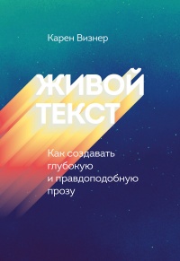 Онлайн книга - Живой текст. Как создавать глубокую и правдоподобную прозу - Карен Визнер