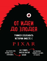 Онлайн книга - От идеи до злодея. Учимся создавать истории вместе с Pixar - Дин Мовшовиц