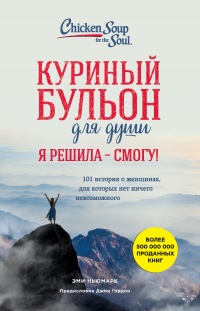 Онлайн книга - Куриный бульон для души. Я решила – я смогу! 101 история о женщинах, для которых нет ничего невозмож