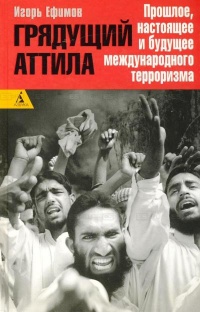 Онлайн книга - Грядущий Аттила. Прошлое, настоящее и будущее международного терроризма - Игорь Ефимов