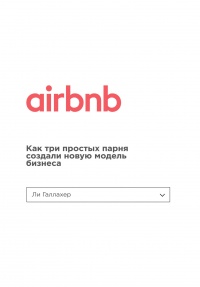 Онлайн книга - Airbnb. Как три простых парня создали новую модель бизнеса - Ли Галлахер