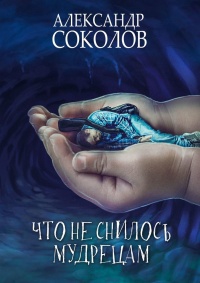 Онлайн книга - Что не снилось мудрецам. Научно-фантастическая повесть - Александр Соколов