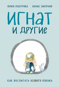 Онлайн книга - Игнат и другие. Как воспитать особого ребенка - Юлия Мазурова