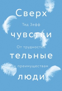 Онлайн книга - Сверхчувствительные люди. От трудностей к преимуществам - Тед Зефф
