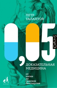 Онлайн книга - 0,05. Доказательная медицина от магии до поисков бессмертия - Петр Талантов