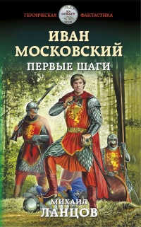 Онлайн книга - Иван Московский. Первые шаги - Михаил Ланцов