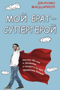 Онлайн книга - Мой брат – супергерой. Рассказ обо мне и Джованни, у которого на одну хромосому больше - Джакомо Мац