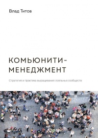 Онлайн книга - Комьюнити-менеджмент. Стратегия и практика выращивания лояльных сообществ - Влад Титов
