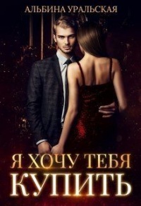 Онлайн книга - Я хочу тебя купить - Альбина Уральская