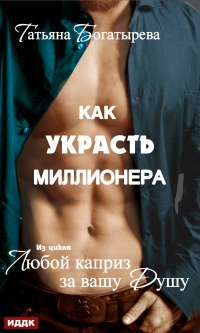 Онлайн книга - Любой каприз за вашу душу. Как украсть миллионера  - Татьяна Богатырева