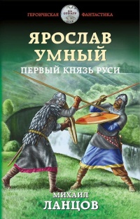 Онлайн книга - Ярослав Умный. Первый князь Руси - Михаил Ланцов