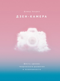 Онлайн книга - Дзен-камера. Шесть уроков творческого развития и осознанности - Дэвид Ульрих