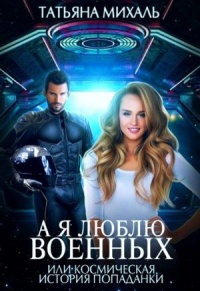 Онлайн книга - А я люблю военных, или космическая история попаданки - Татьяна Михаль