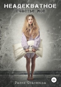Онлайн книга - Неадекватное счастье мое  - Разия Оганезова