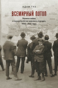 Онлайн книга - Всемирный потоп. Великая война и переустройство мирового порядка, 1916-1931 годы - Адам Туз