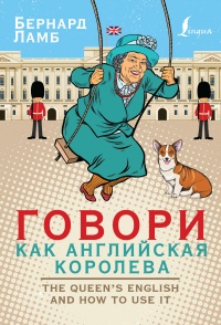 Онлайн книга - Говори как английская королева. The Queen's English and how to use it - Бернард Ламб