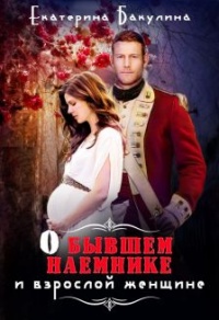 Онлайн книга - О бывшем наемнике и взрослой женщине - Екатерина Бакулина