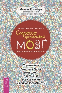 Онлайн книга - Стрессоустойчивый мозг. Управляйте эмоциональной реакцией с помощью осознанности - Мелани Гринберг