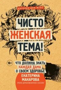 Онлайн книга - Чисто женская тема! Что должна знать каждая дама о своем здоровье - Екатерина Макарова