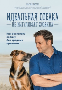 Онлайн книга - Идеальная собака не выгуливает хозяина. Как воспитать собаку без вредных привычек - Мартин Рюттер