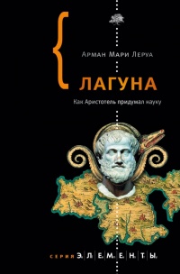 Онлайн книга - Лагуна. Как Аристотель придумал науку  - Арман Мари Леруа