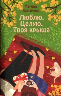 Онлайн книга - Люблю. Целую. Твоя крыша - Марина Комарова
