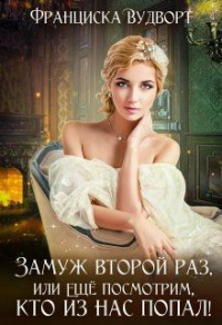 Онлайн книга - Замуж второй раз, или Ещё посмотрим, кто из нас попал! - Франциска Вудворт