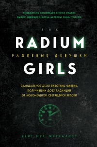 Онлайн книга - Радиевые девушки. Скандальное дело работниц фабрик, получивших дозу радиации от новомодной светящейс