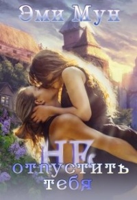 Онлайн книга - Не отпустить тебя - Эми Мун